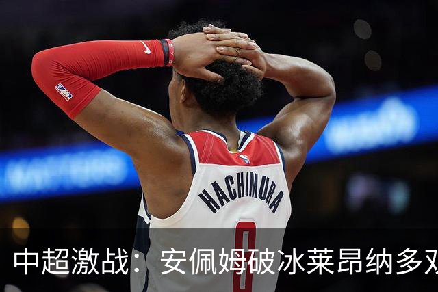 中超激战：安佩姆破冰莱昂纳多双响，海港逆转津门虎