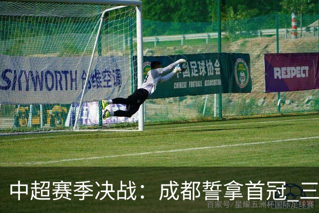 中超赛季决战：成都誓拿首冠 三镇面临降级危机