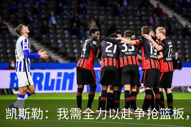 凯斯勒：我需全力以赴争抢篮板，起始时刻展现积极性